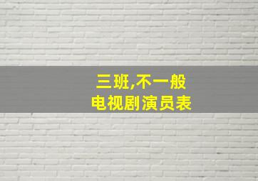 三班,不一般 电视剧演员表